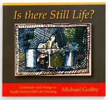 Godby, Michael; Is There Still Life? Continuity and Change in South African Still Life Painting (catalogue)
